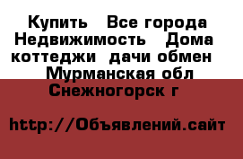 Купить - Все города Недвижимость » Дома, коттеджи, дачи обмен   . Мурманская обл.,Снежногорск г.